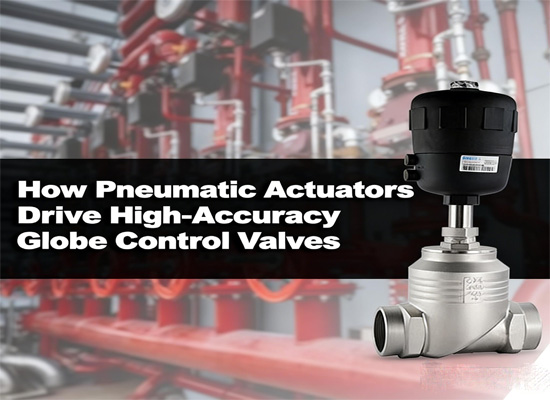 How Pneumatic Actuators Drive High-Accuracy Globe Control Valves