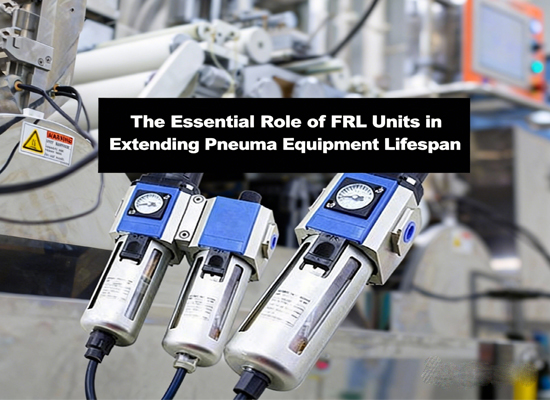 The Essential Role of FRL Units in Extending Pneumatic Equipment Lifespan